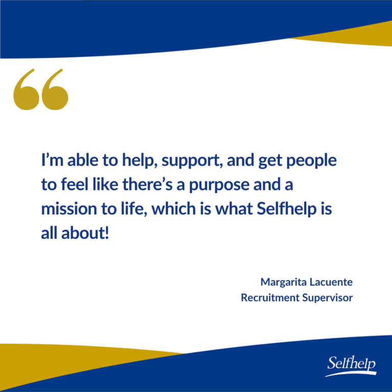 I’m able to help, support, and get people to feel like there’s a purpose and a mission to life, which is what Selfhelp is all about!